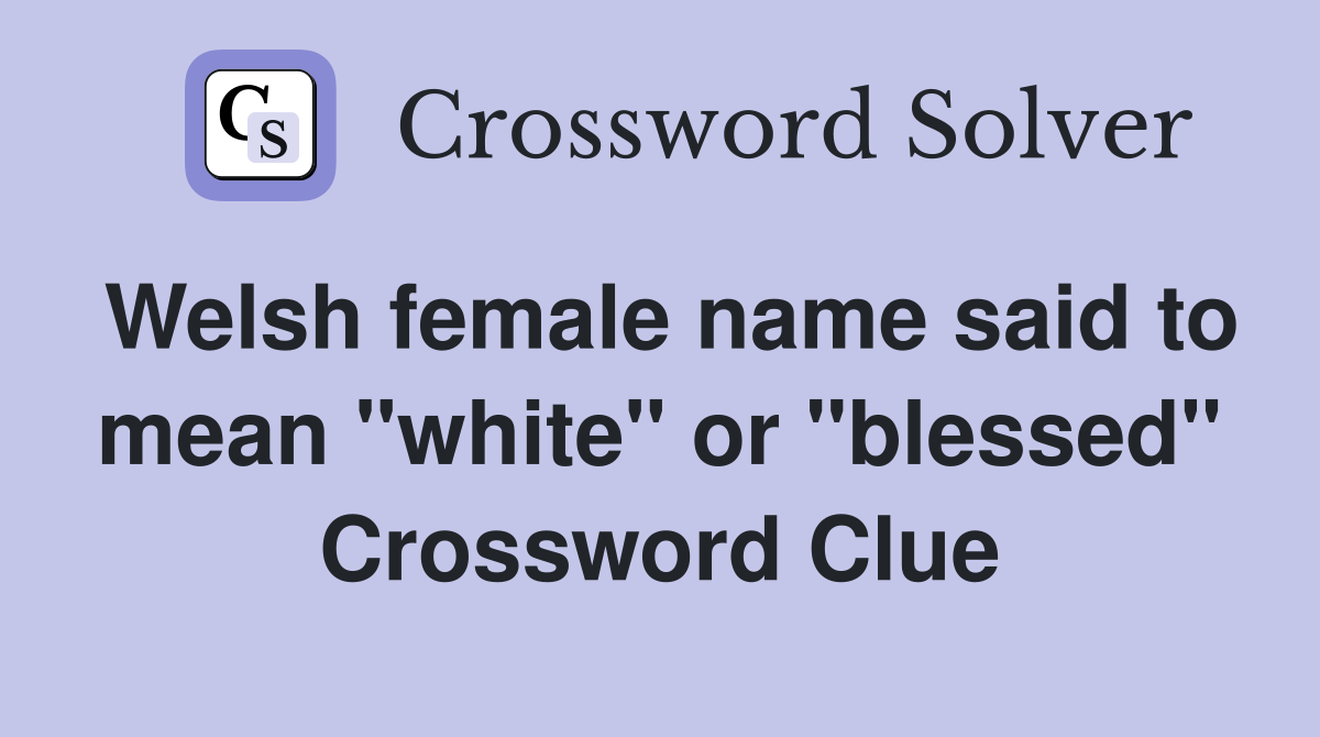 Welsh female name said to mean "white" or "blessed" Crossword Clue