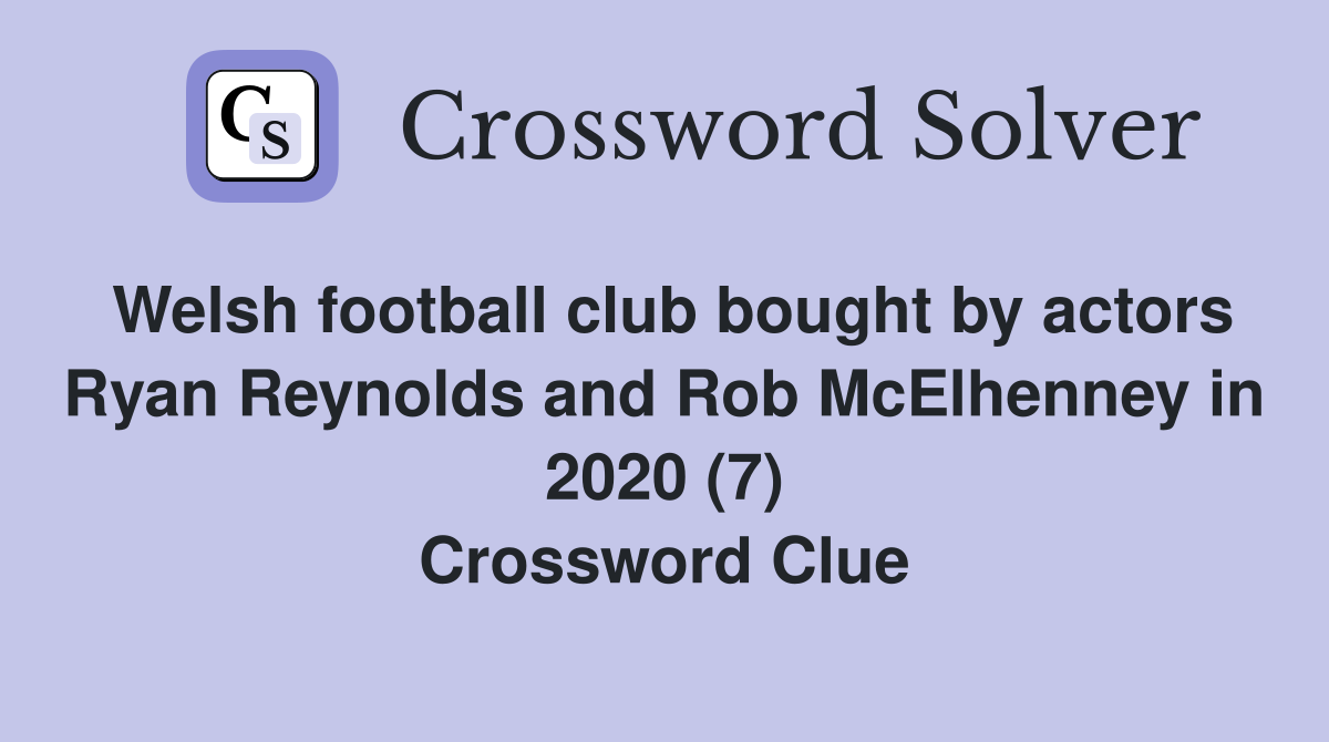 Welsh football club bought by actors Ryan Reynolds and Rob McElhenney in 2020 (7) Crossword Clue