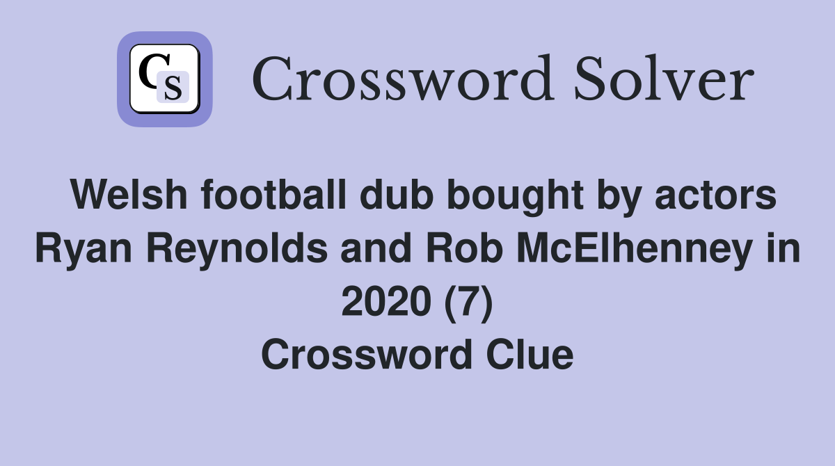 Welsh football dub bought by actors Ryan Reynolds and Rob McElhenney in 2020 (7) Crossword Clue