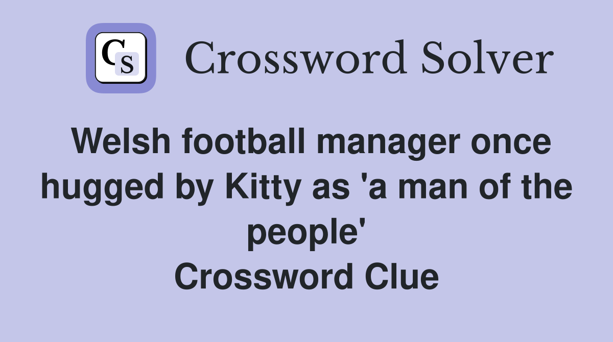 Welsh football manager once hugged by Kitty as 'a man of the people' Crossword Clue