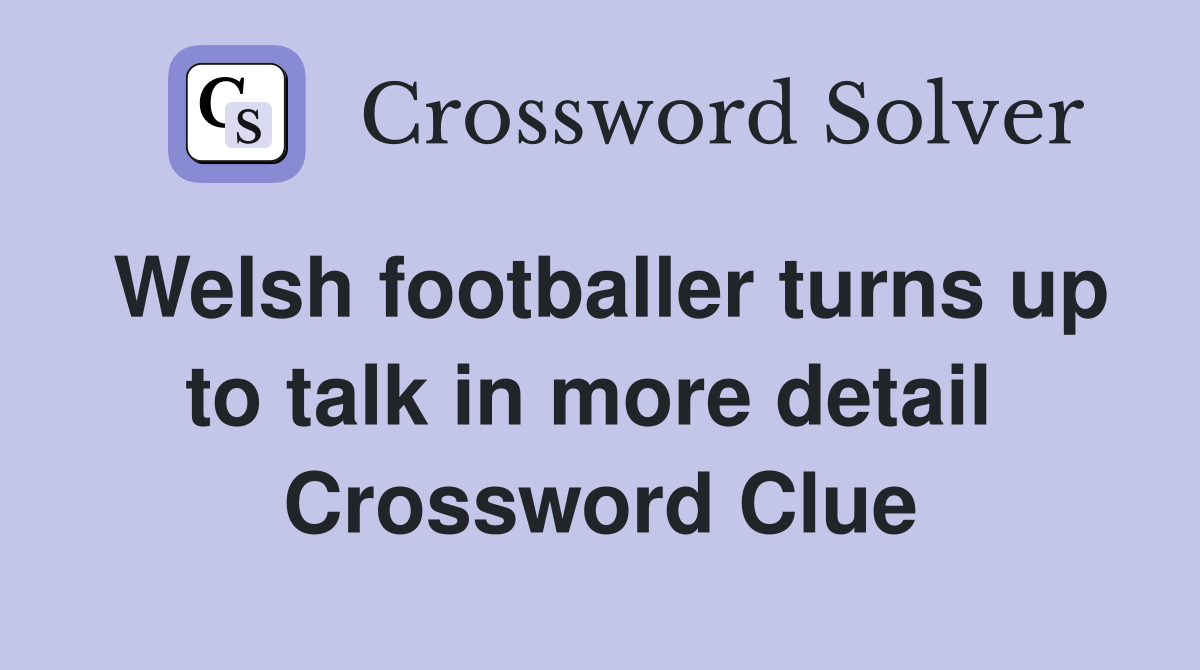 Welsh footballer turns up to talk in more detail  Crossword Clue