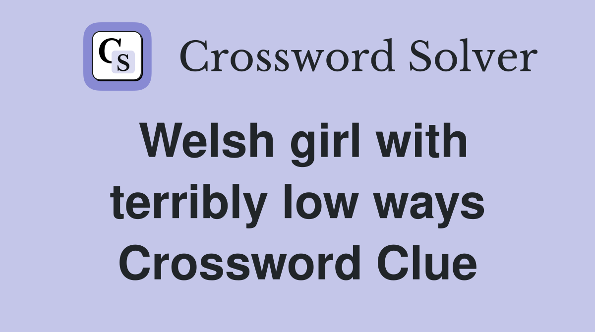 Welsh girl with terribly low ways Crossword Clue