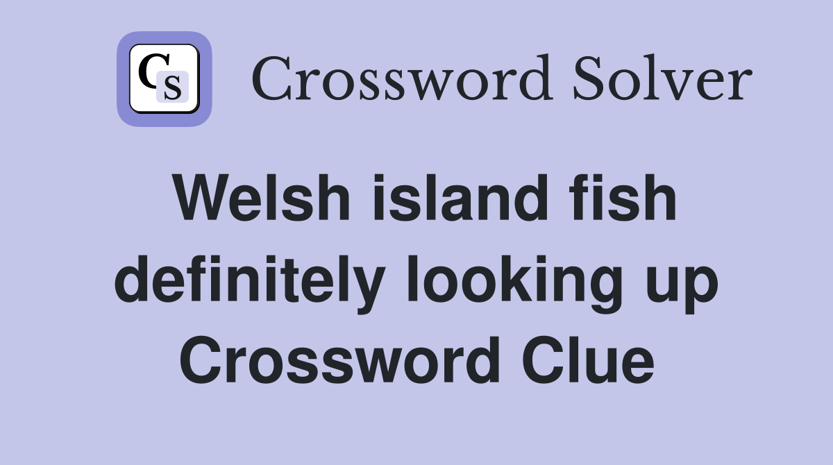 Welsh island fish definitely looking up Crossword Clue