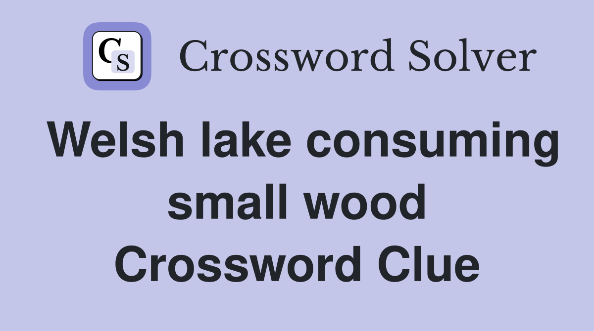 Welsh lake consuming small wood Crossword Clue