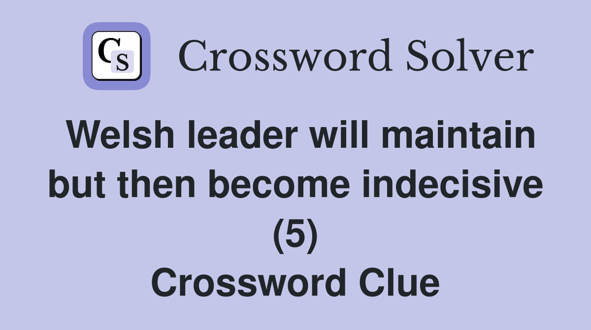 Welsh leader will maintain but then become indecisive (5) Crossword Clue