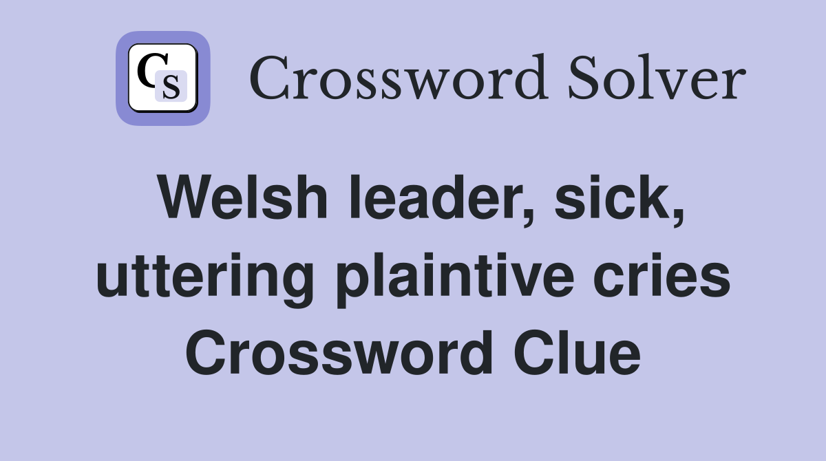 Welsh leader, sick, uttering plaintive cries Crossword Clue