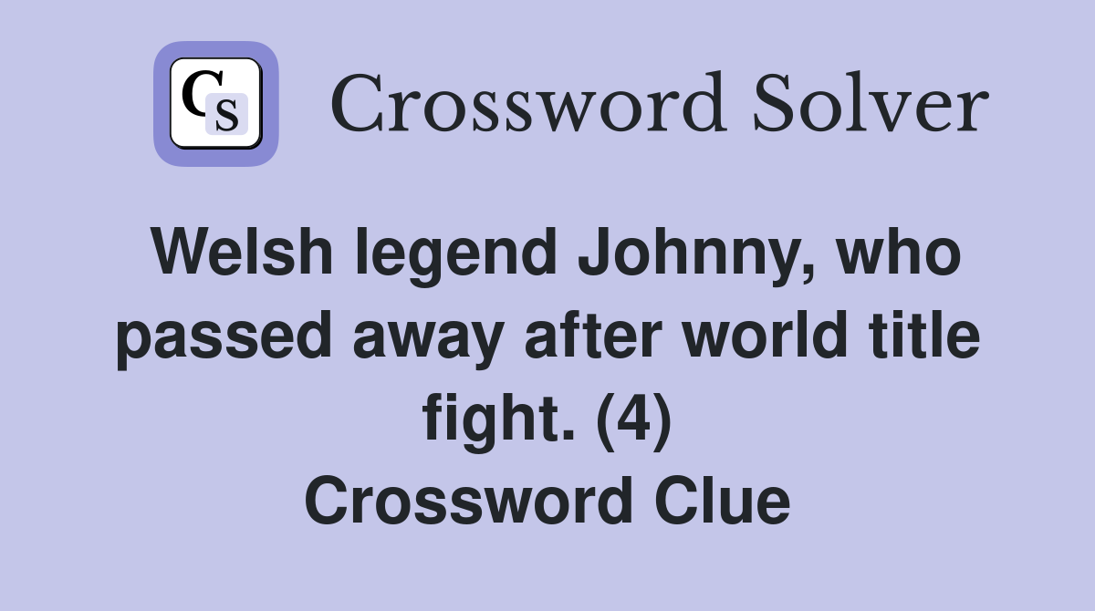 Welsh legend Johnny, who passed away after world title fight. (4) Crossword Clue