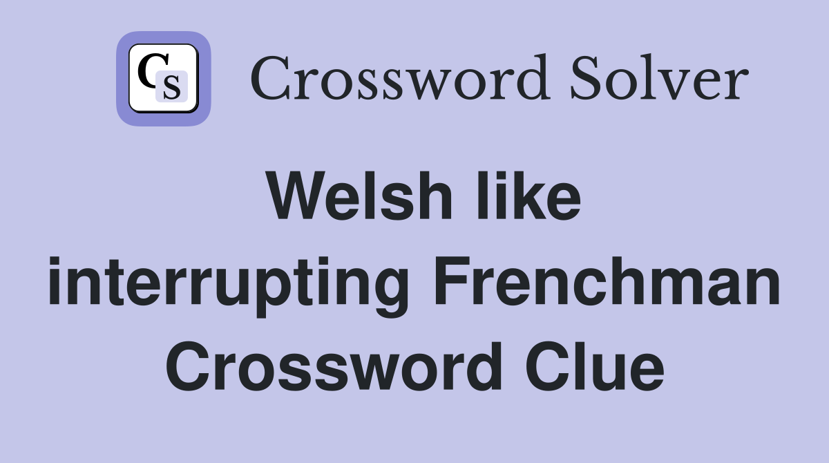 Welsh like interrupting Frenchman Crossword Clue