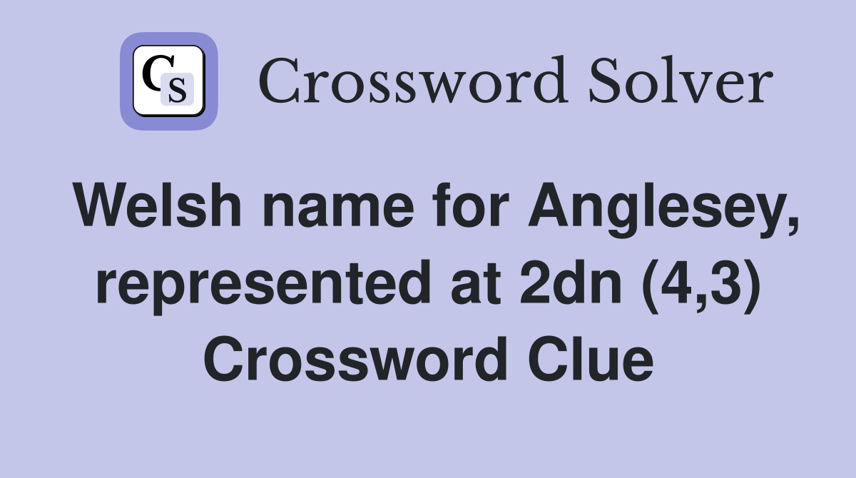 Welsh name for Anglesey, represented at 2dn (4,3) Crossword Clue