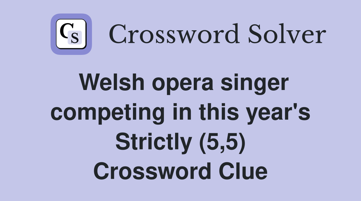 Welsh opera singer competing in this year's Strictly (5,5) Crossword Clue