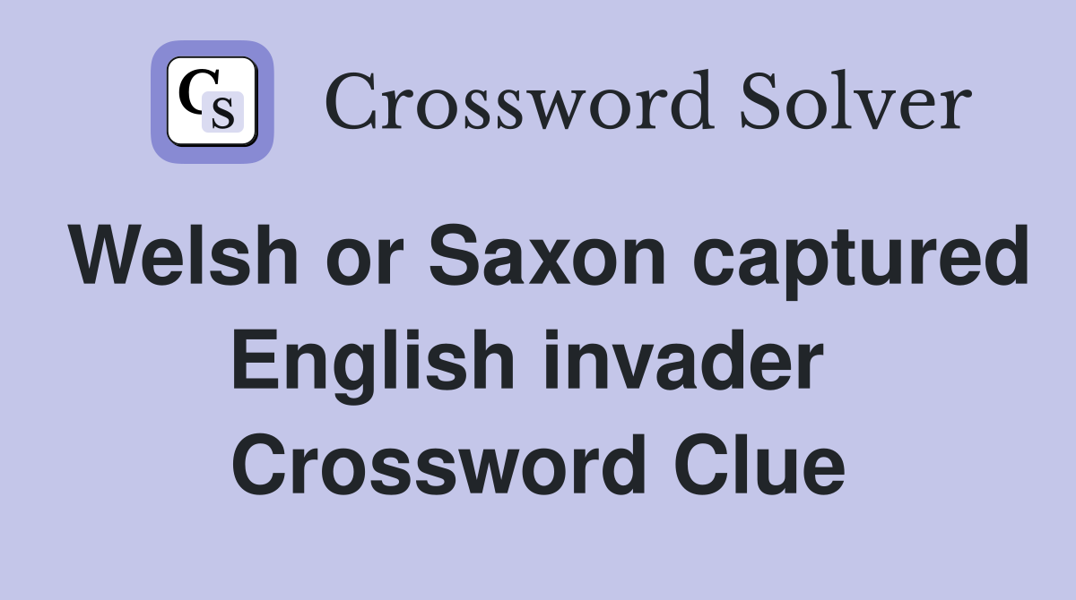Welsh or Saxon captured English invader  Crossword Clue