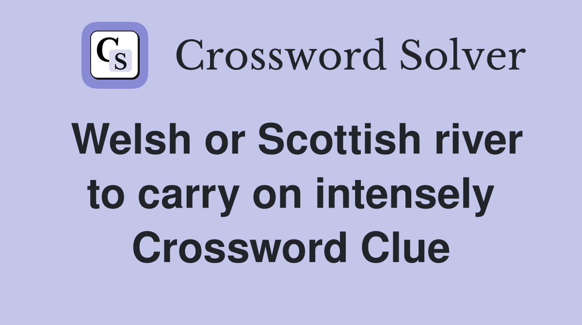 Welsh or Scottish river to carry on intensely Crossword Clue