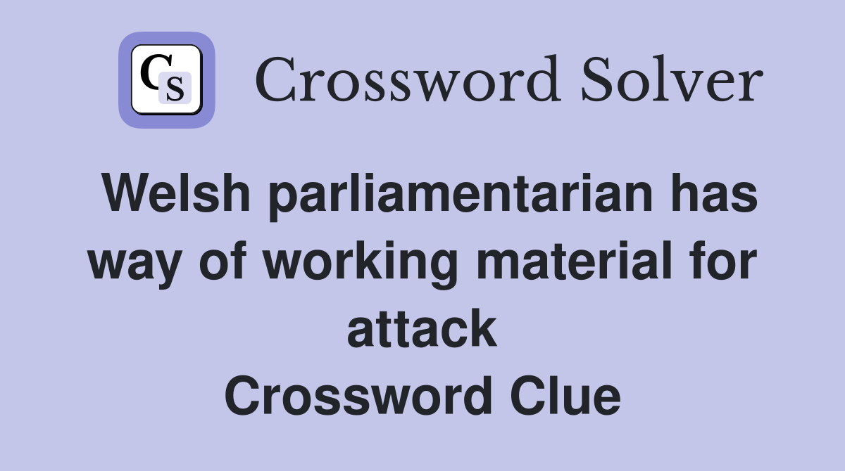 Welsh parliamentarian has way of working material for attack Crossword Clue