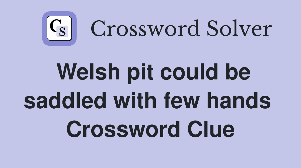 Welsh pit could be saddled with few hands  Crossword Clue