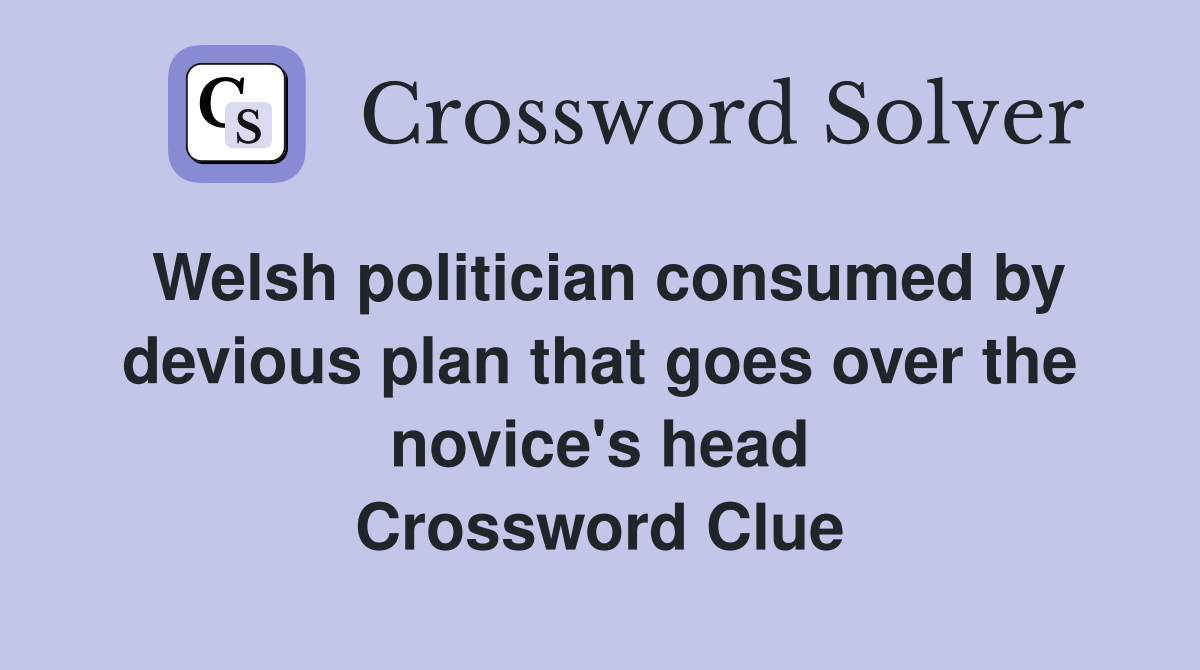 Welsh politician consumed by devious plan that goes over the novice's head Crossword Clue
