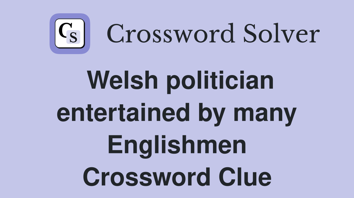 Welsh politician entertained by many Englishmen Crossword Clue