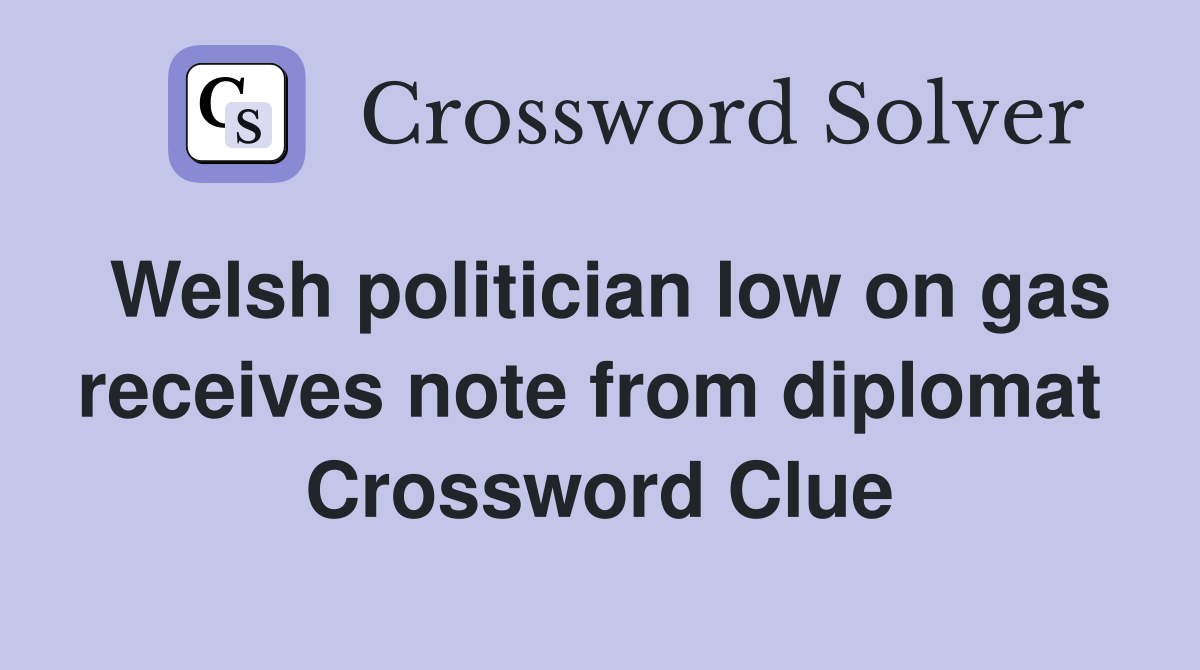 Welsh politician low on gas receives note from diplomat  Crossword Clue