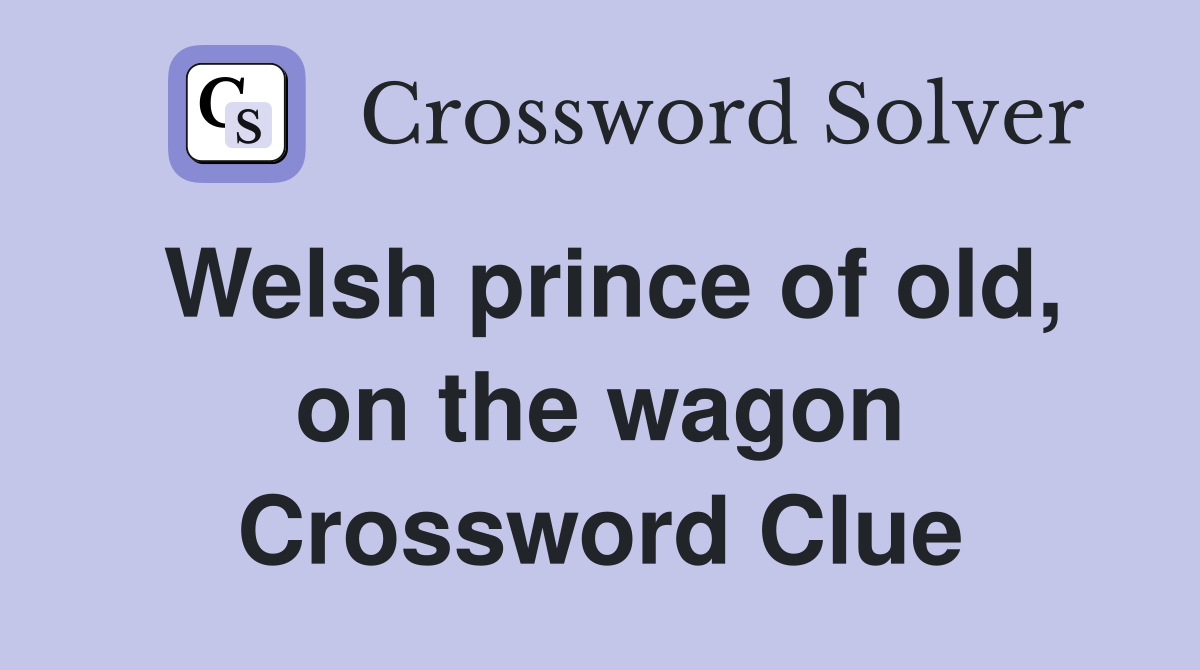 Welsh prince of old, on the wagon Crossword Clue