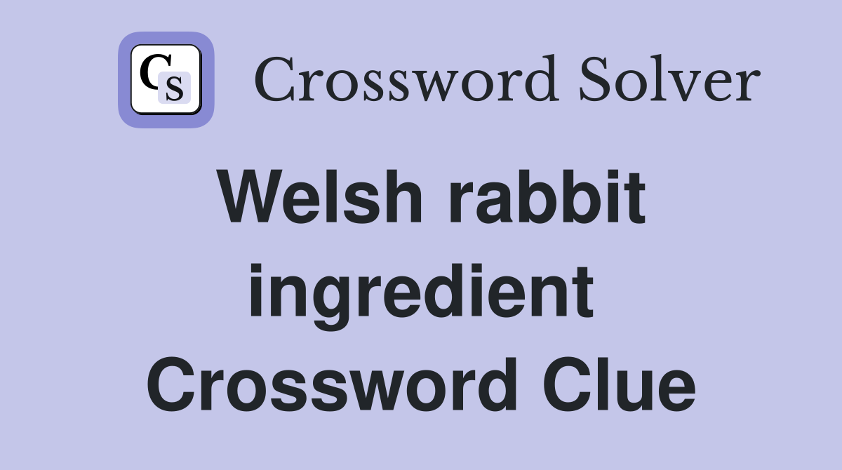 Welsh rabbit ingredient Crossword Clue