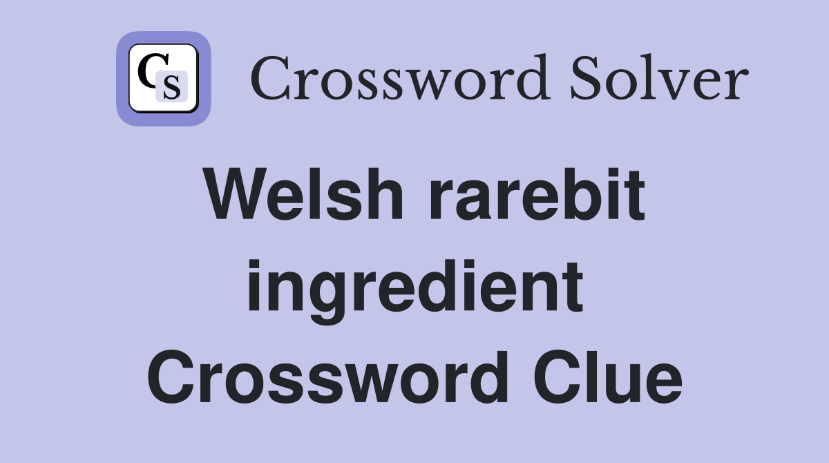 Welsh rarebit ingredient Crossword Clue