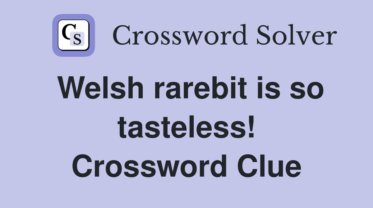 Welsh rarebit is so tasteless! Crossword Clue