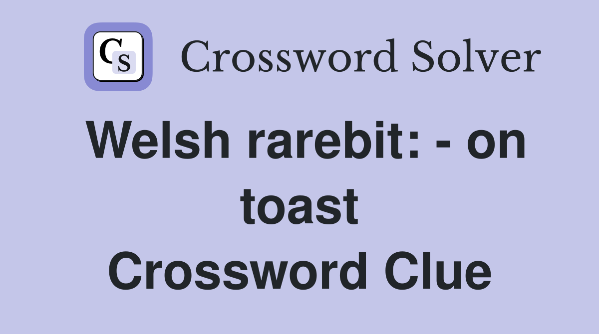 Welsh rarebit: - on toast Crossword Clue