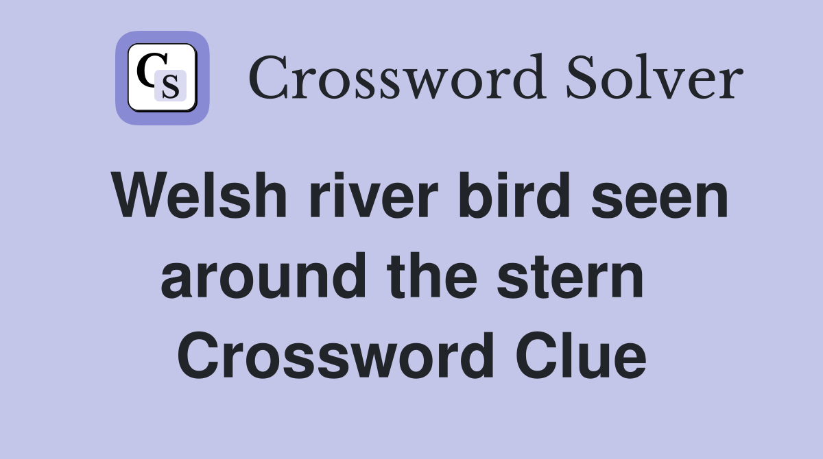 Welsh river bird seen around the stern  Crossword Clue