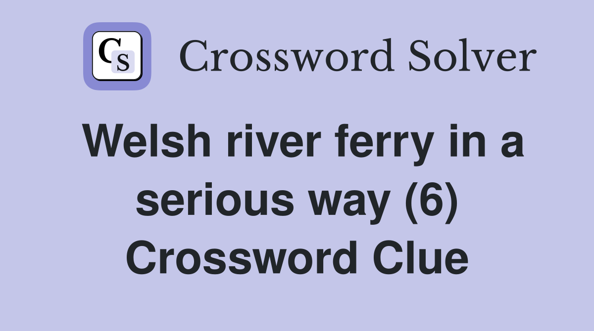 Welsh river ferry in a serious way (6) Crossword Clue