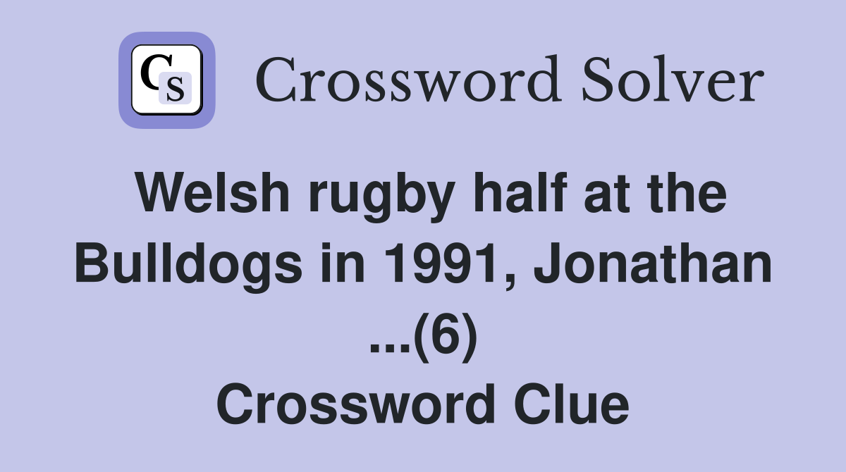 Welsh rugby half at the Bulldogs in 1991, Jonathan ...(6) Crossword Clue
