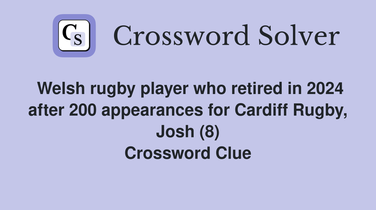 Welsh rugby player who retired in 2024 after 200 appearances for Cardiff Rugby, Josh (8) Crossword Clue
