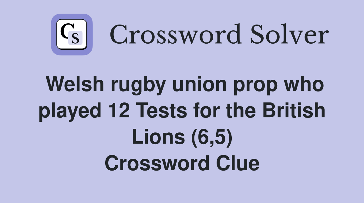 Welsh rugby union prop who played 12 Tests for the British Lions (6,5) Crossword Clue