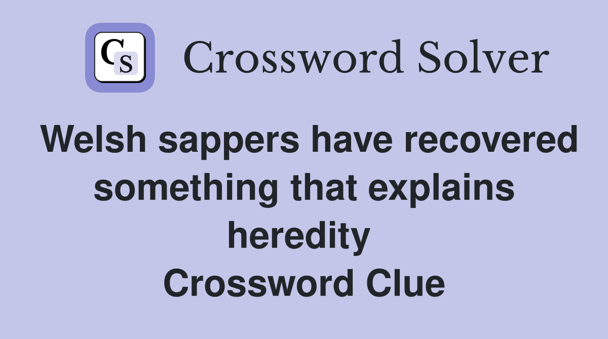 Welsh sappers have recovered something that explains heredity  Crossword Clue