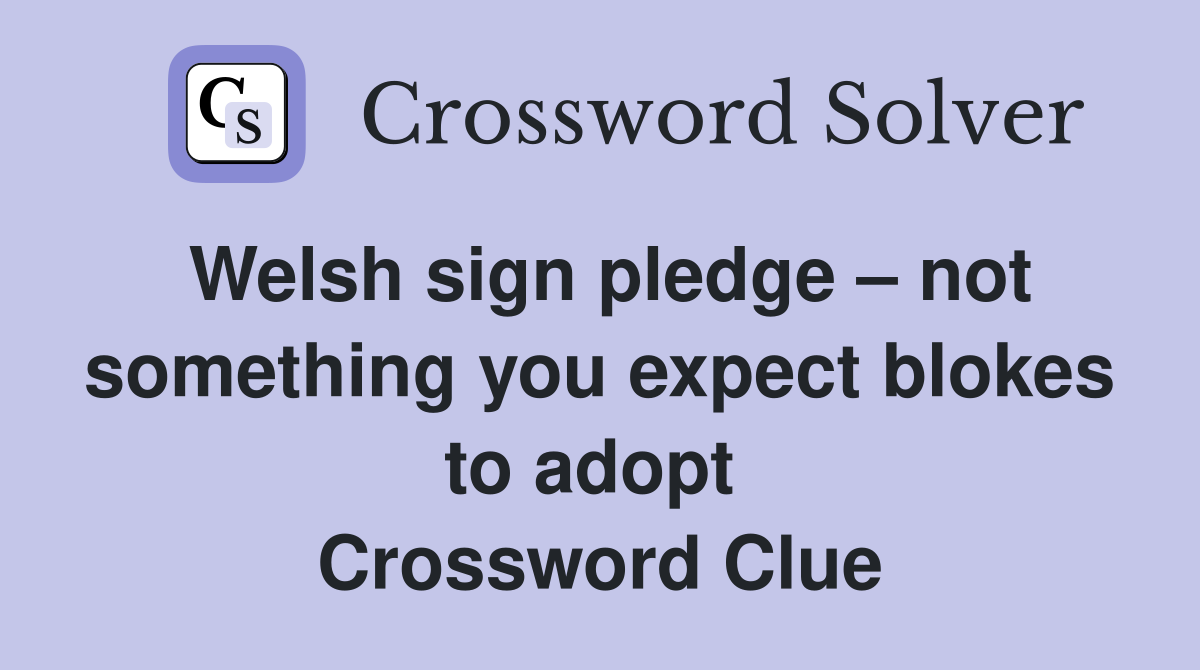 Welsh sign pledge – not something you expect blokes to adopt  Crossword Clue