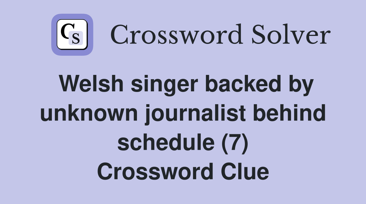 Welsh singer backed by unknown journalist behind schedule (7) Crossword Clue