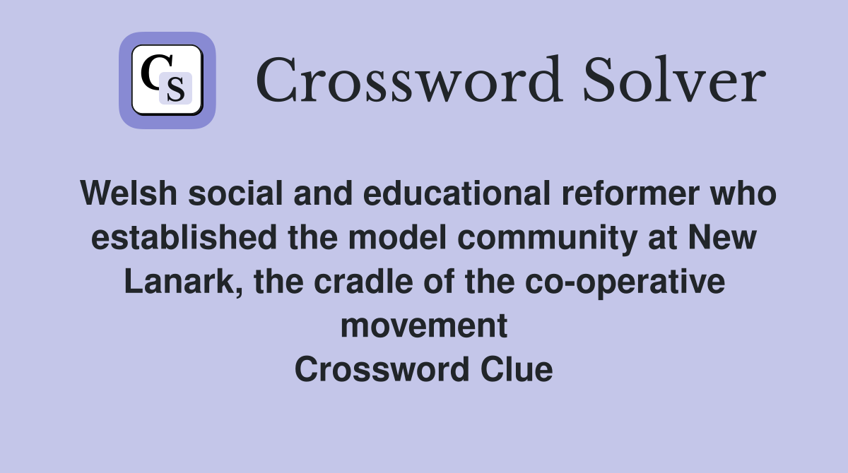 Welsh social and educational reformer who established the model community at New Lanark, the cradle of the co-operative movement Crossword Clue