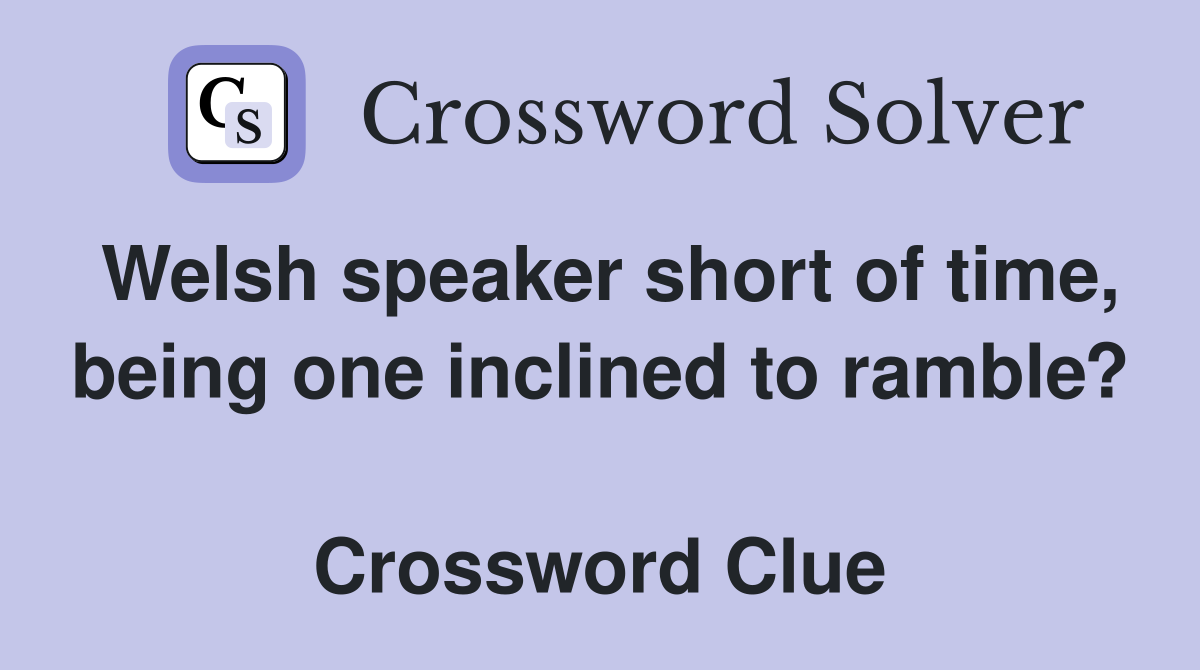 Welsh speaker short of time, being one inclined to ramble?  Crossword Clue