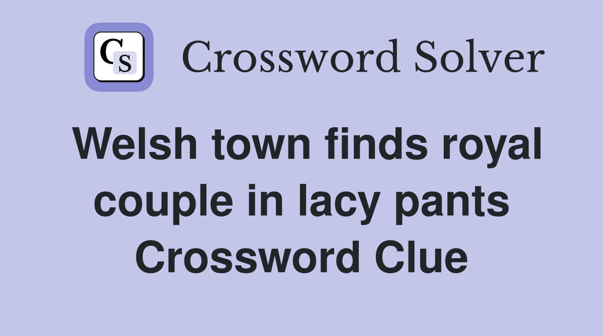 Welsh town finds royal couple in lacy pants Crossword Clue