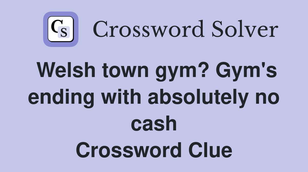 Welsh town gym? Gym's ending with absolutely no cash Crossword Clue