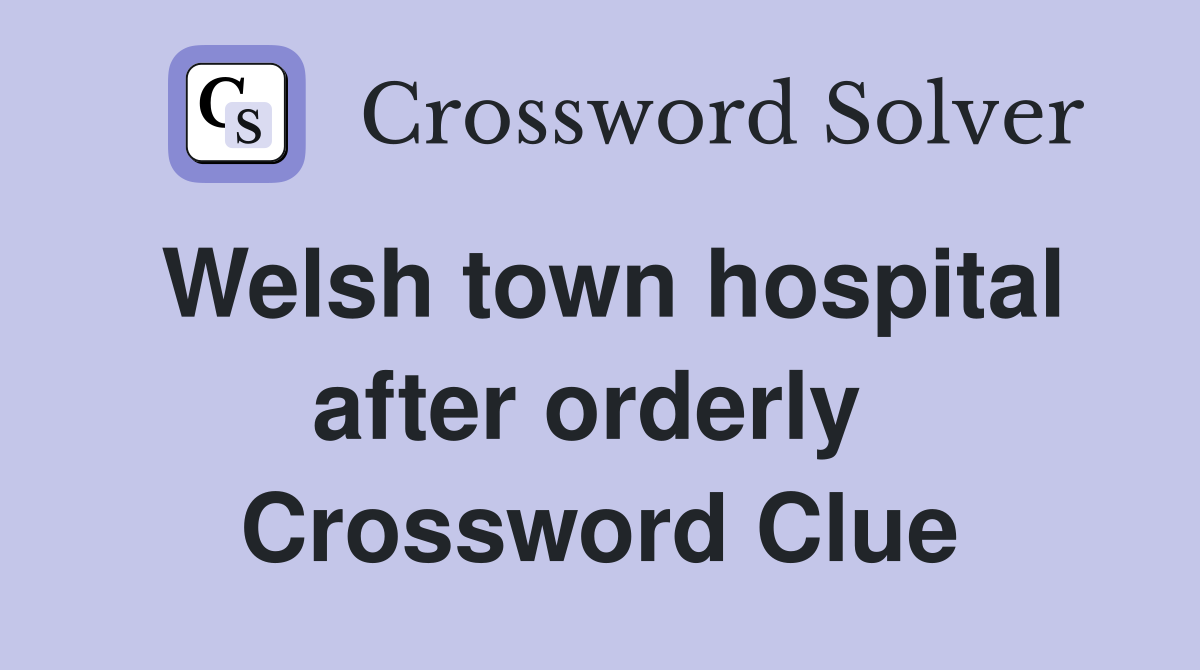 Welsh town hospital after orderly  Crossword Clue