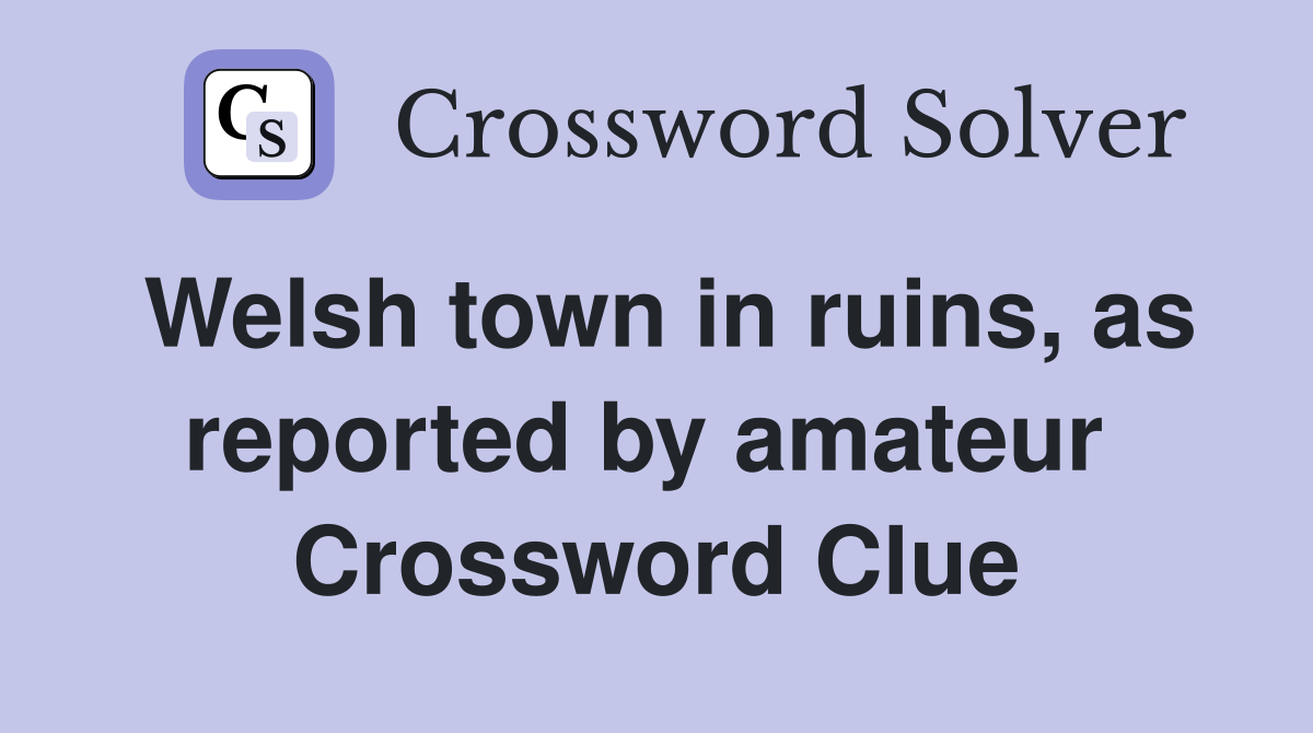Welsh town in ruins, as reported by amateur  Crossword Clue