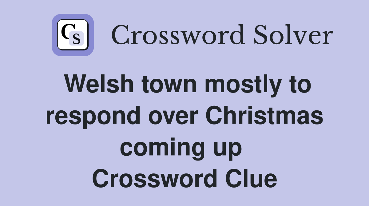 Welsh town mostly to respond over Christmas coming up  Crossword Clue