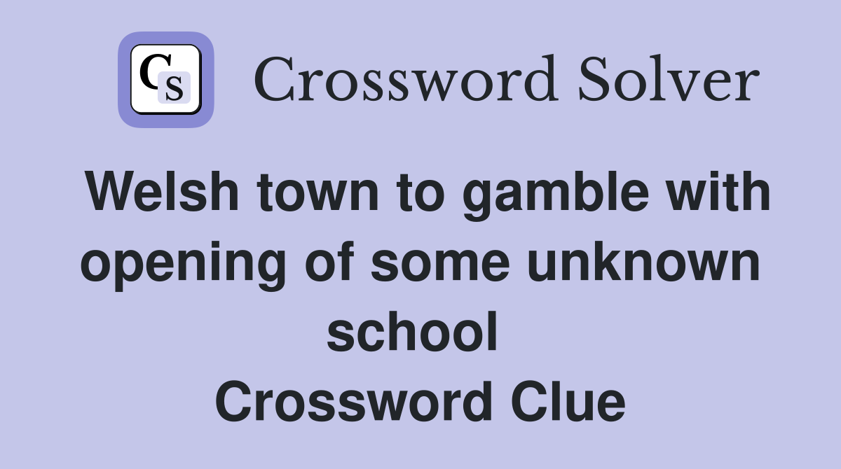 Welsh town to gamble with opening of some unknown school  Crossword Clue
