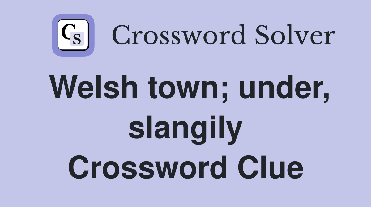 Welsh town; under, slangily Crossword Clue