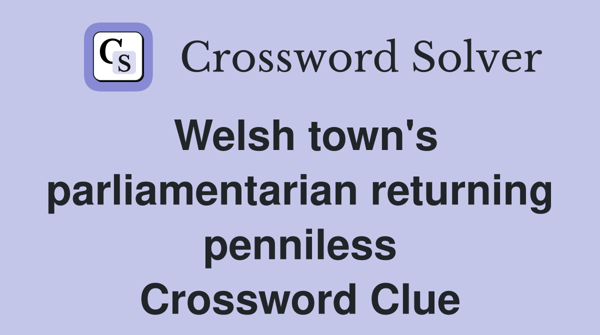 Welsh town's parliamentarian returning penniless Crossword Clue