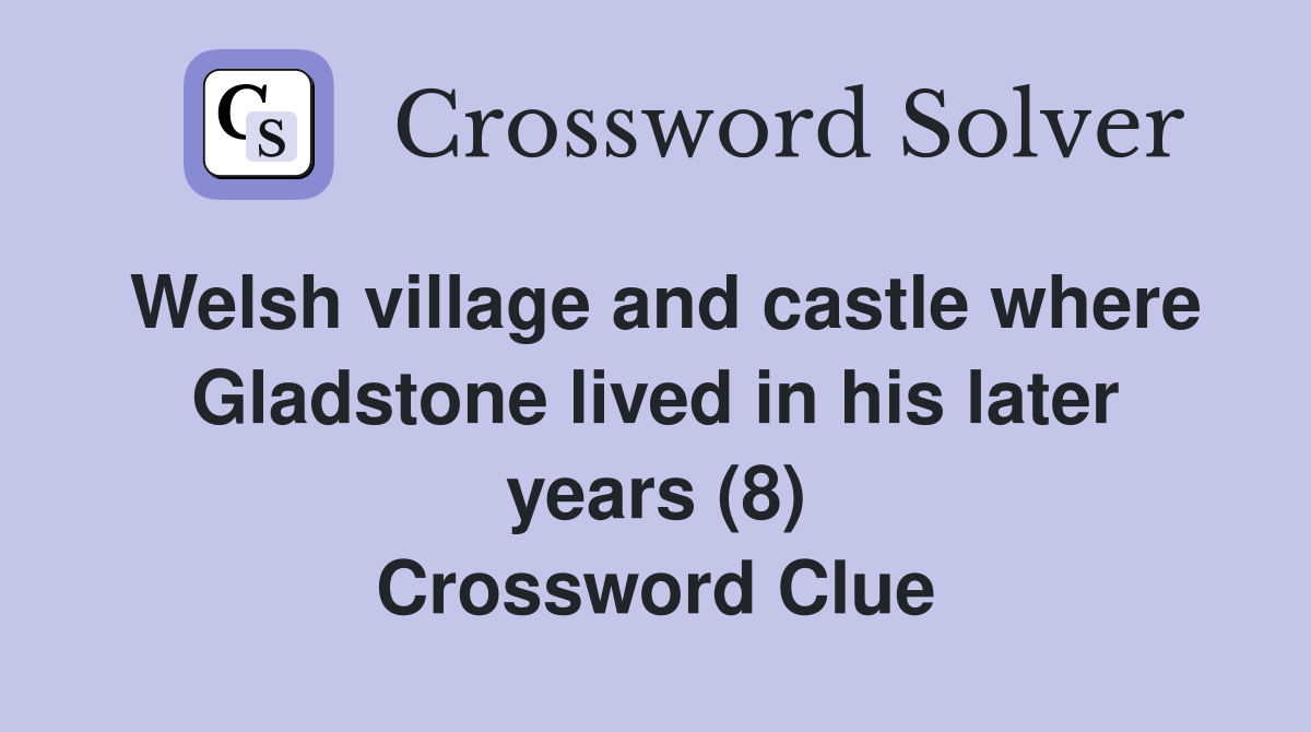 Welsh village and castle where Gladstone lived in his later years (8) Crossword Clue