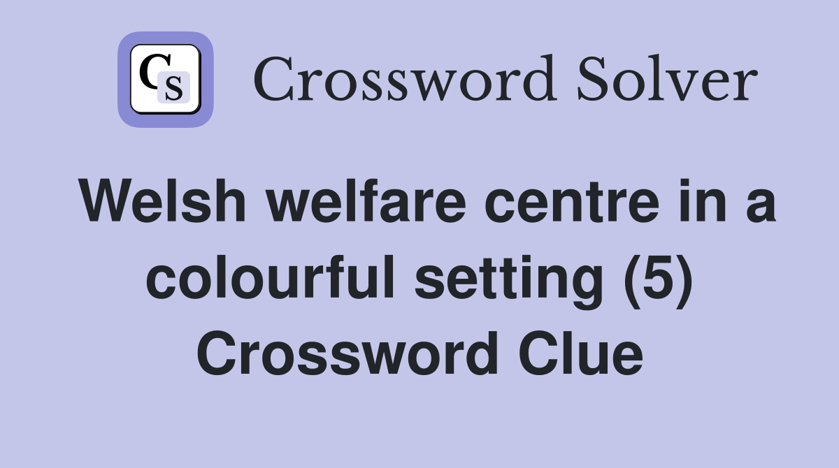 Welsh welfare centre in a colourful setting (5) Crossword Clue