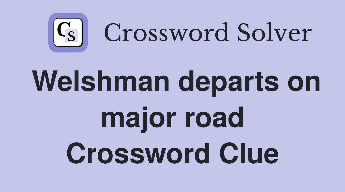 Welshman departs on major road Crossword Clue