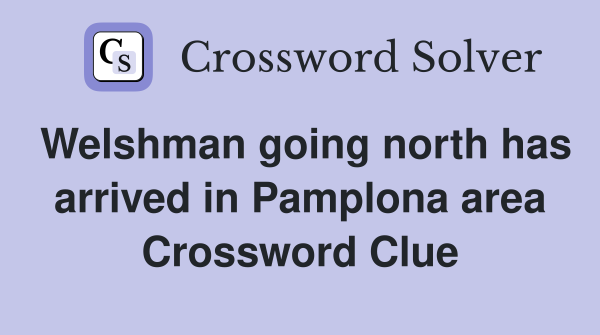 Welshman going north has arrived in Pamplona area Crossword Clue