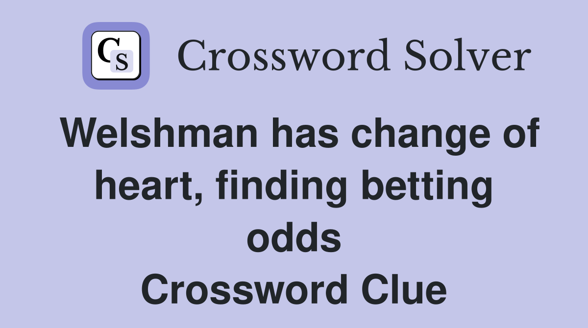 Welshman has change of heart, finding betting odds Crossword Clue