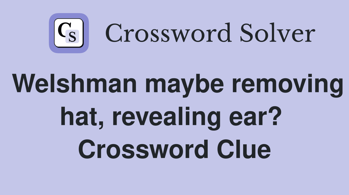 Welshman maybe removing hat, revealing ear?  Crossword Clue